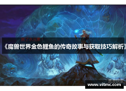 《魔兽世界金色鲤鱼的传奇故事与获取技巧解析》