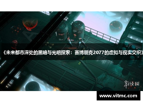 《未来都市深处的黑暗与光明探索:赛博朋克2077的虚拟与现实交织》