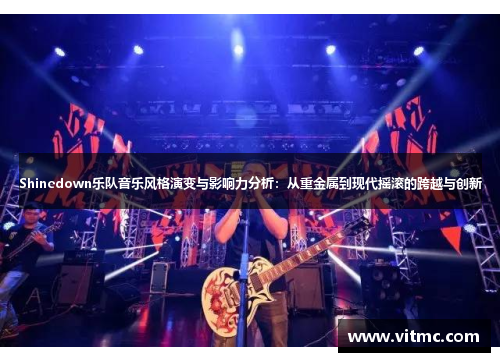Shinedown乐队音乐风格演变与影响力分析：从重金属到现代摇滚的跨越与创新