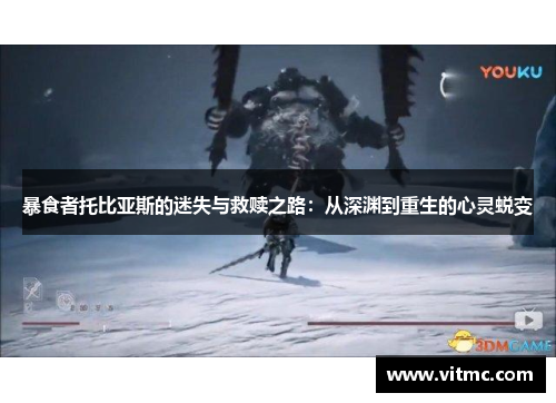 暴食者托比亚斯的迷失与救赎之路：从深渊到重生的心灵蜕变