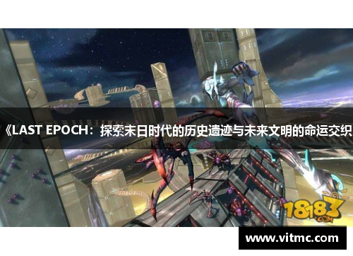 《LAST EPOCH:探索末日时代的历史遗迹与未来文明的命运交织》